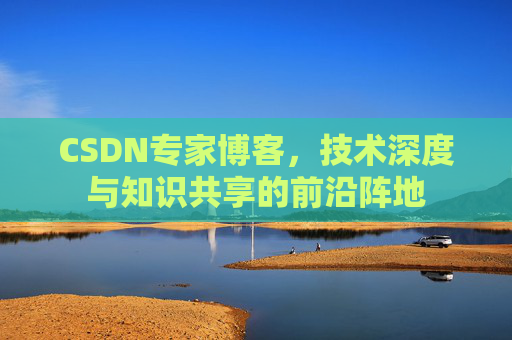 CSDN专家博客，技术深度与知识共享的前沿阵地